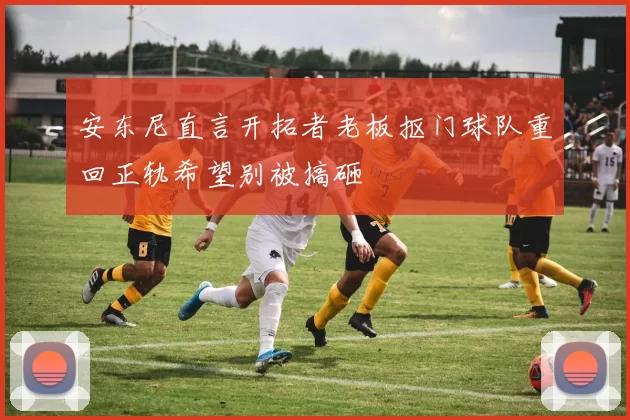 安东尼直言开拓者老板抠门球队重回正轨希望别被搞砸