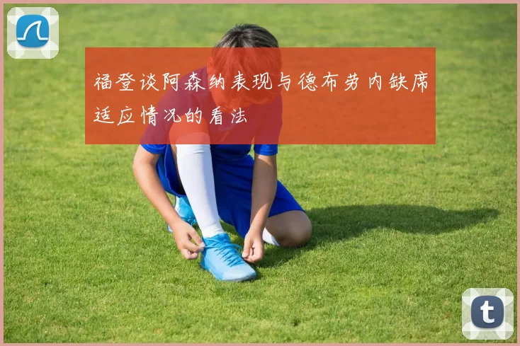 福登谈阿森纳表现与德布劳内缺席适应情况的看法