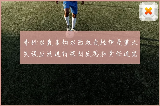 乔科尔直言切尔西放走格伊是重大失误应该进行深刻反思和责任追究