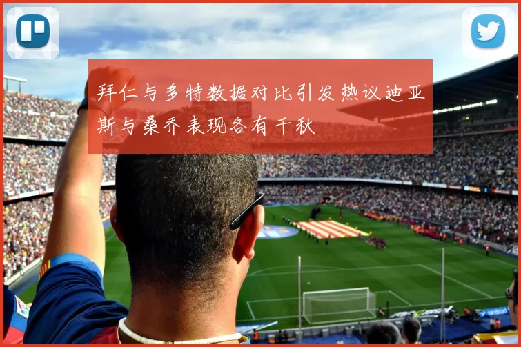 拜仁与多特数据对比引发热议迪亚斯与桑乔表现各有千秋