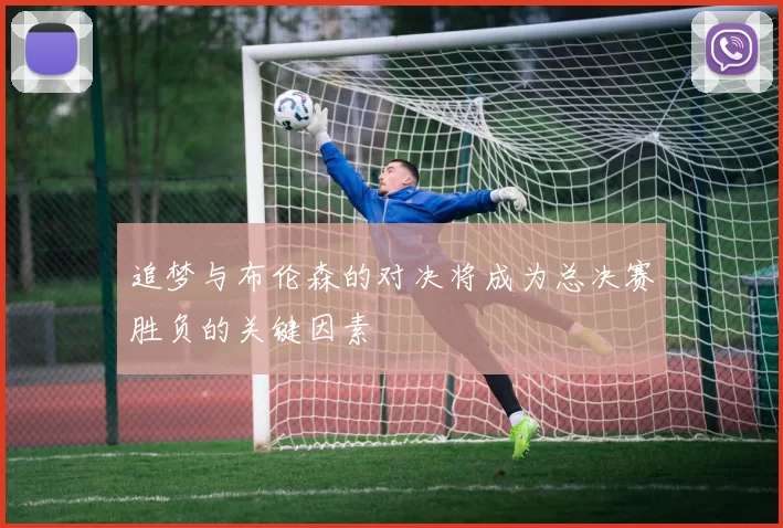追梦与布伦森的对决将成为总决赛胜负的关键因素