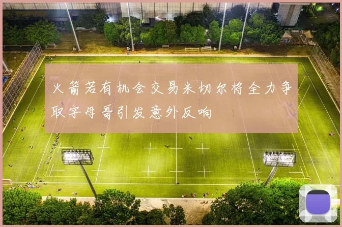 火箭若有机会交易米切尔将全力争取字母哥引发意外反响