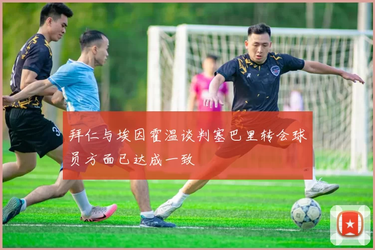 拜仁与埃因霍温谈判塞巴里转会球员方面已达成一致